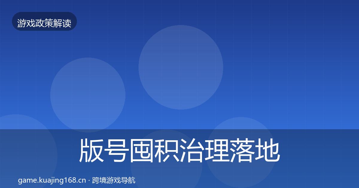 版号囤积治理落地步骤全攻略·第2235篇
