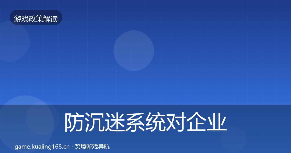 防沉迷系统对企业的影响分析实践指南·第2249篇