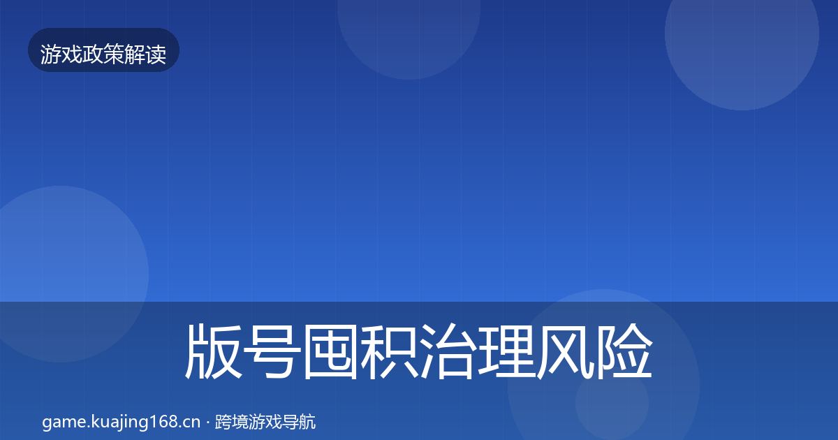版号囤积治理风险预警清单全攻略·第2270篇
