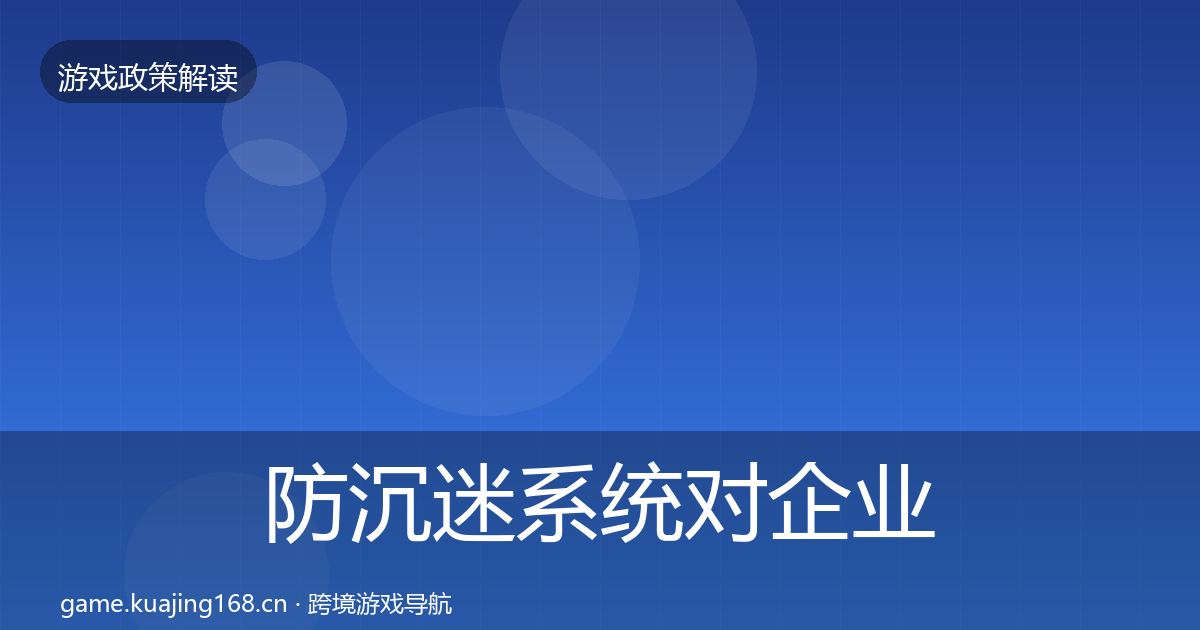 防沉迷系统对企业的影响分析实践指南·第2289篇
