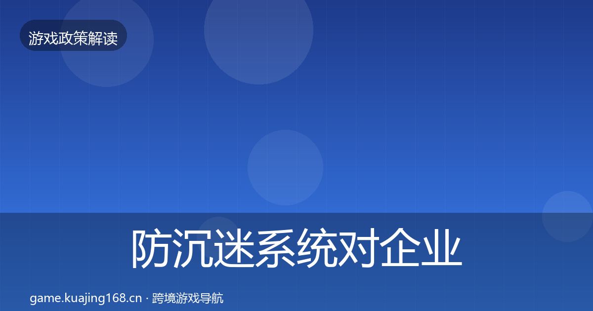 防沉迷系统对企业的影响分析实践指南·第2329篇