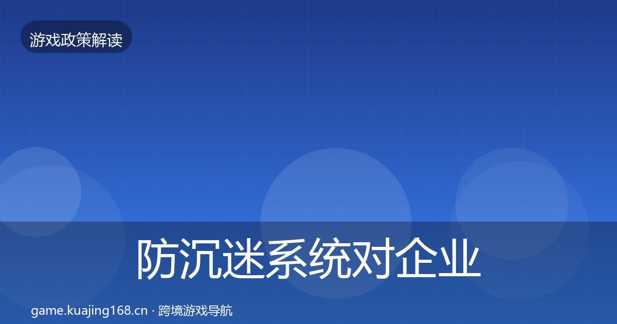 防沉迷系统对企业的影响分析实践指南·第2369篇