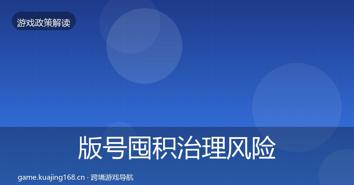 版号囤积治理风险预警清单全攻略