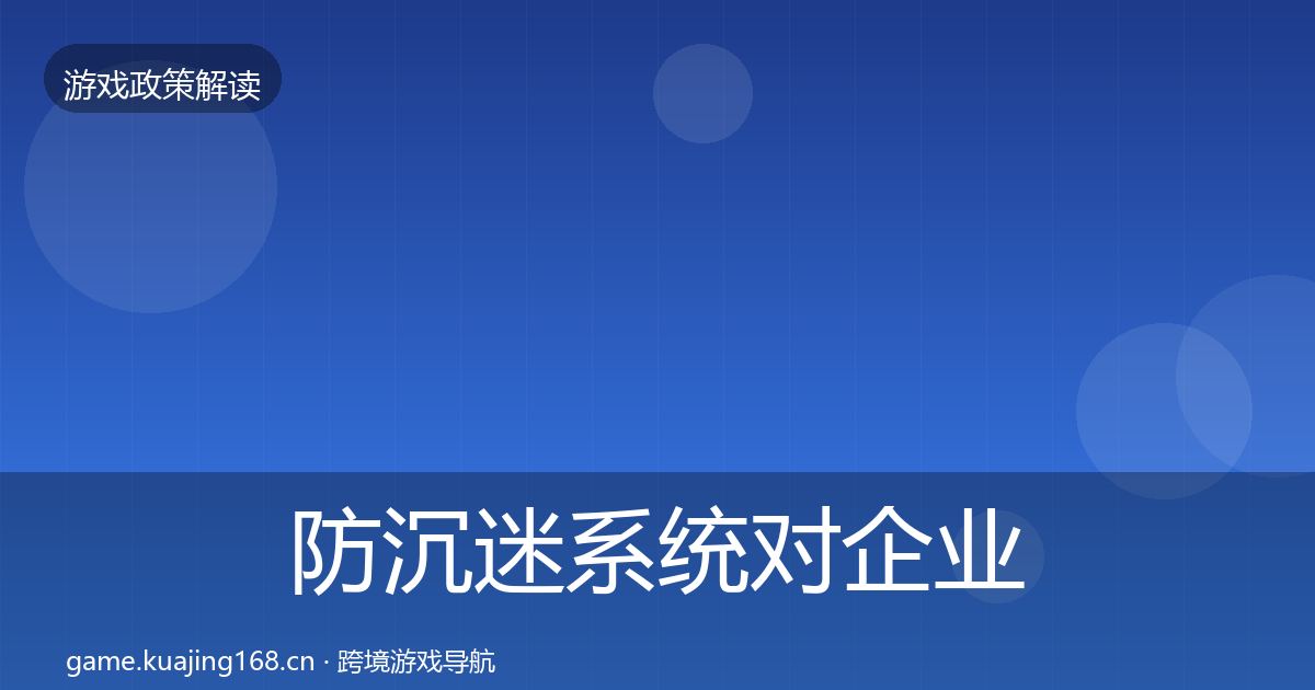 防沉迷系统对企业的影响分析实践指南·第2409篇