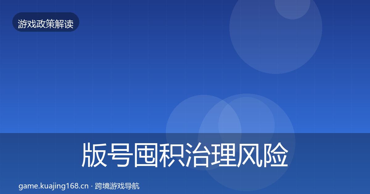 版号囤积治理风险预警清单全攻略·第2430篇