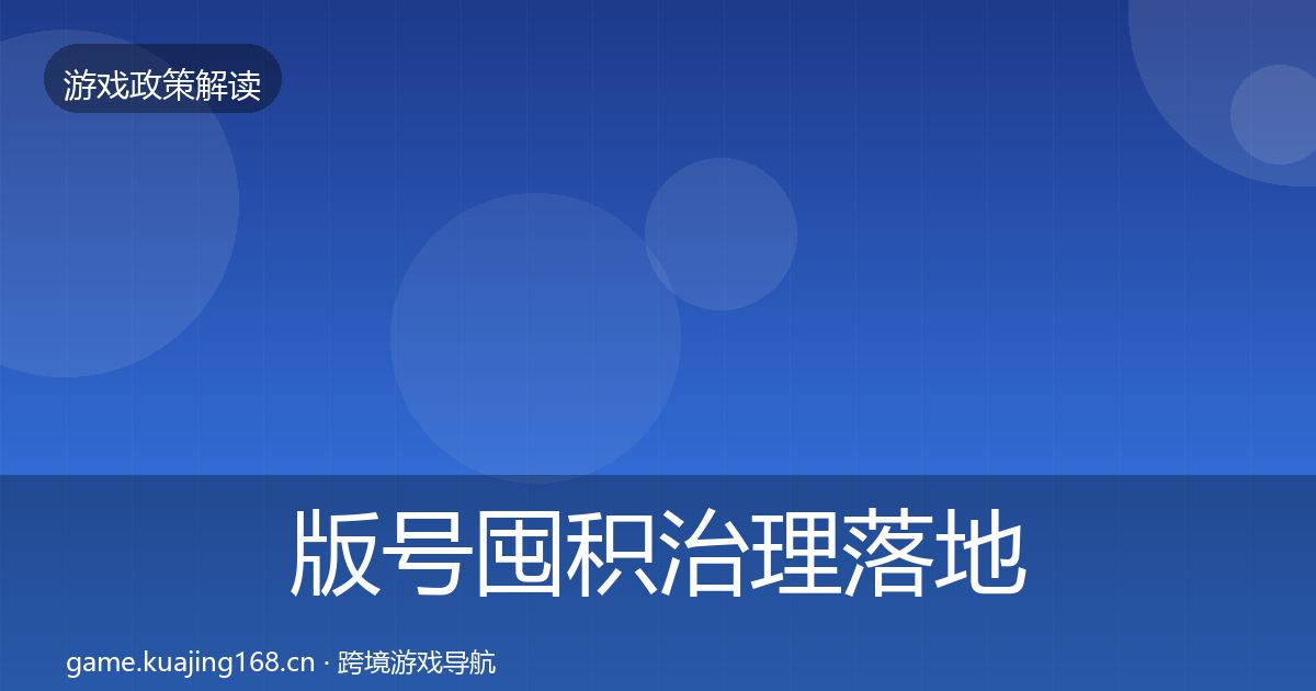版号囤积治理落地步骤全攻略·第2435篇