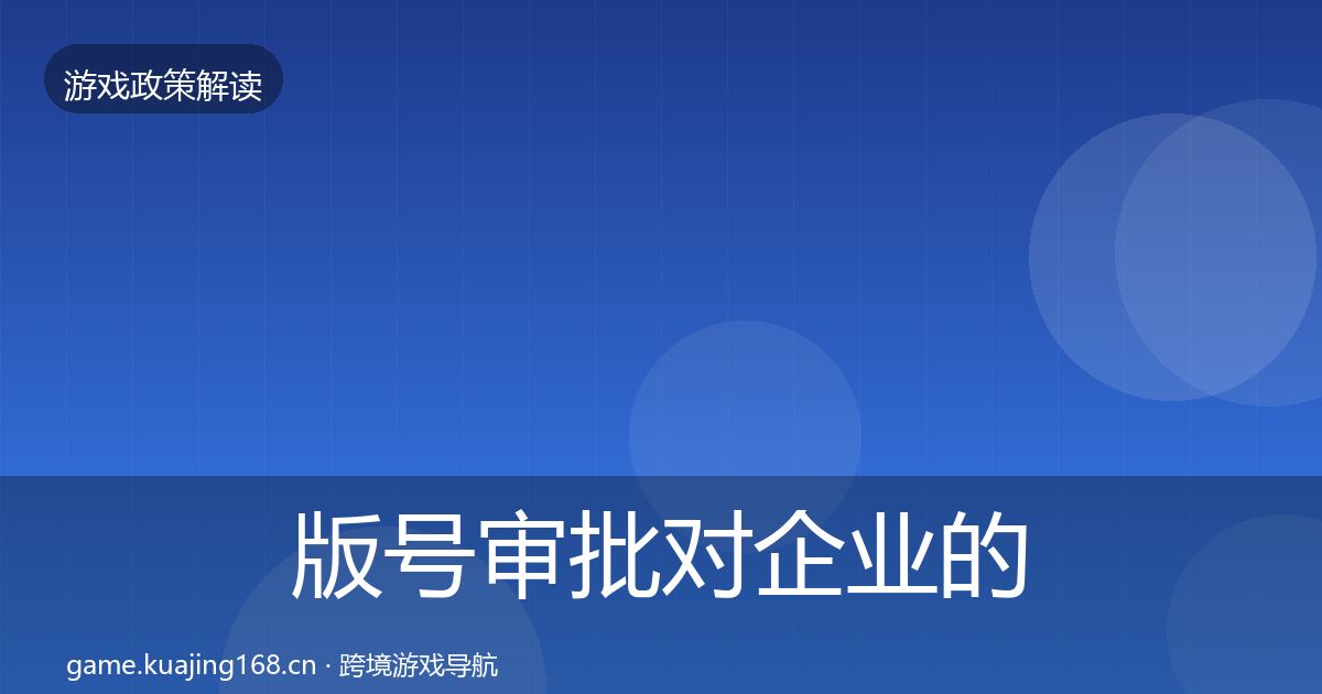 版号审批对企业的影响分析全攻略·第2446篇