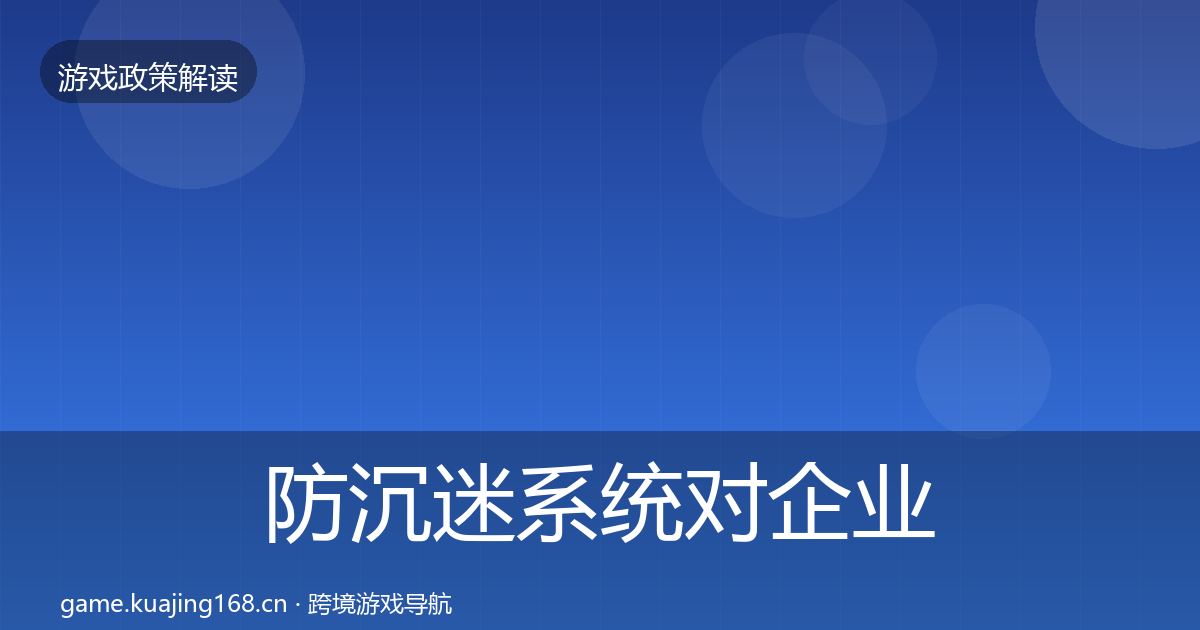 防沉迷系统对企业的影响分析实践指南·第2449篇