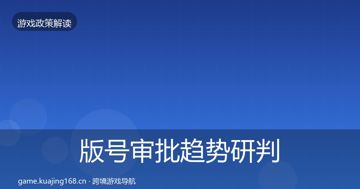 版号审批趋势研判全攻略·第2456篇