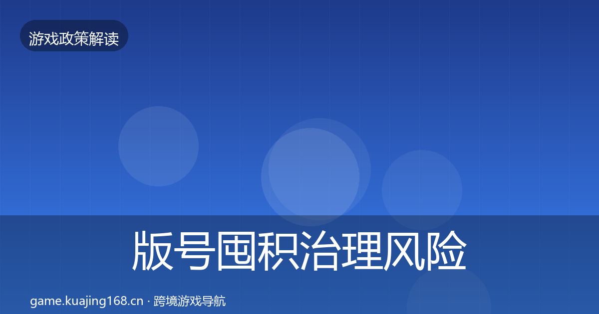 版号囤积治理风险预警清单全攻略·第2470篇