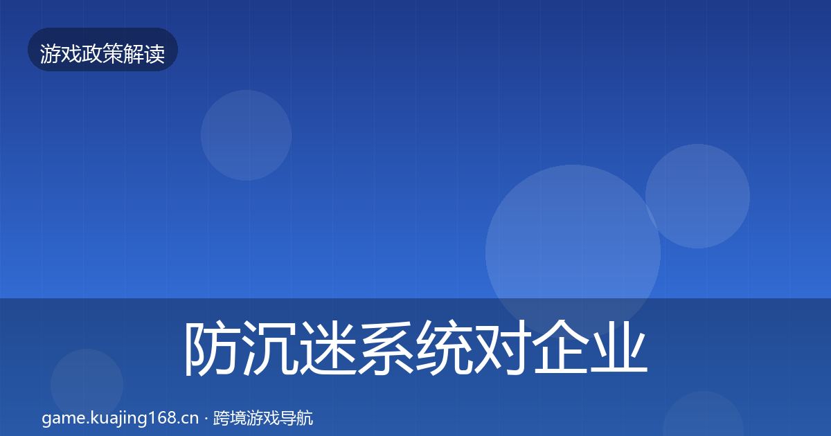 防沉迷系统对企业的影响分析实践指南·第2489篇