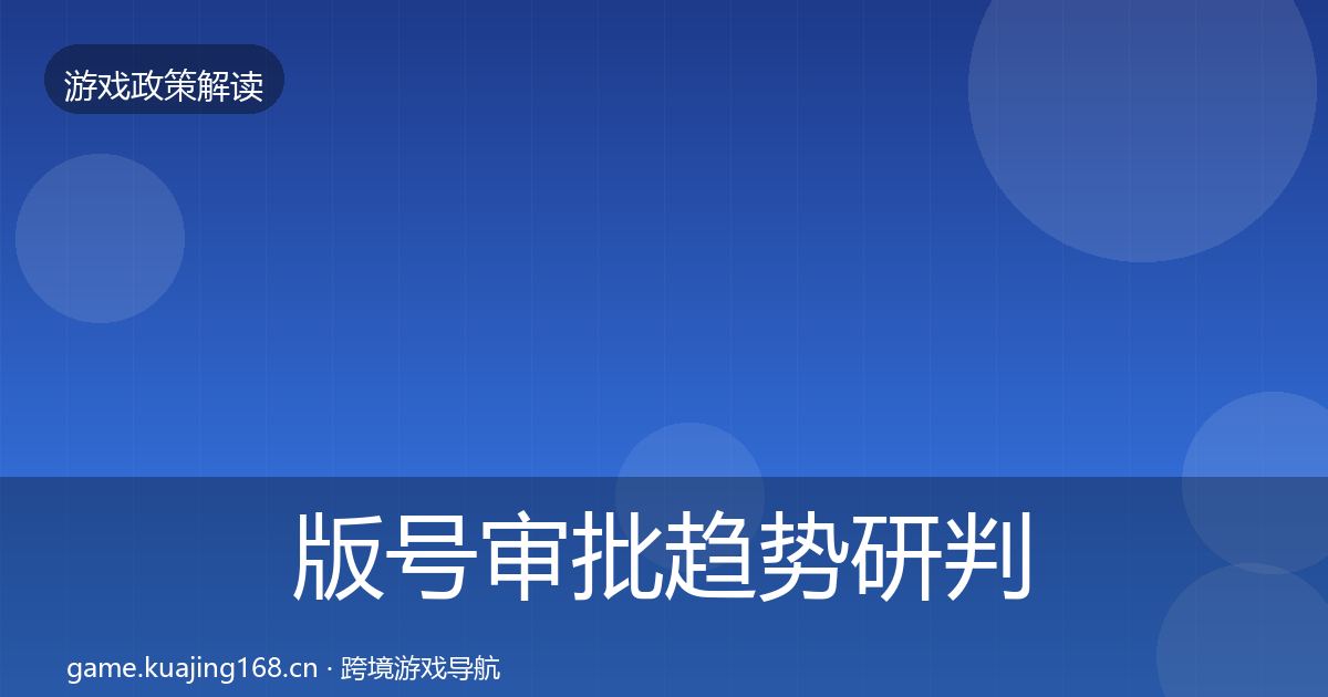 版号审批趋势研判全攻略·第2496篇
