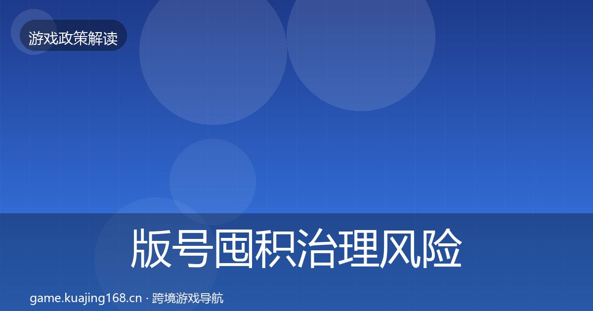 版号囤积治理风险预警清单全攻略·第2510篇