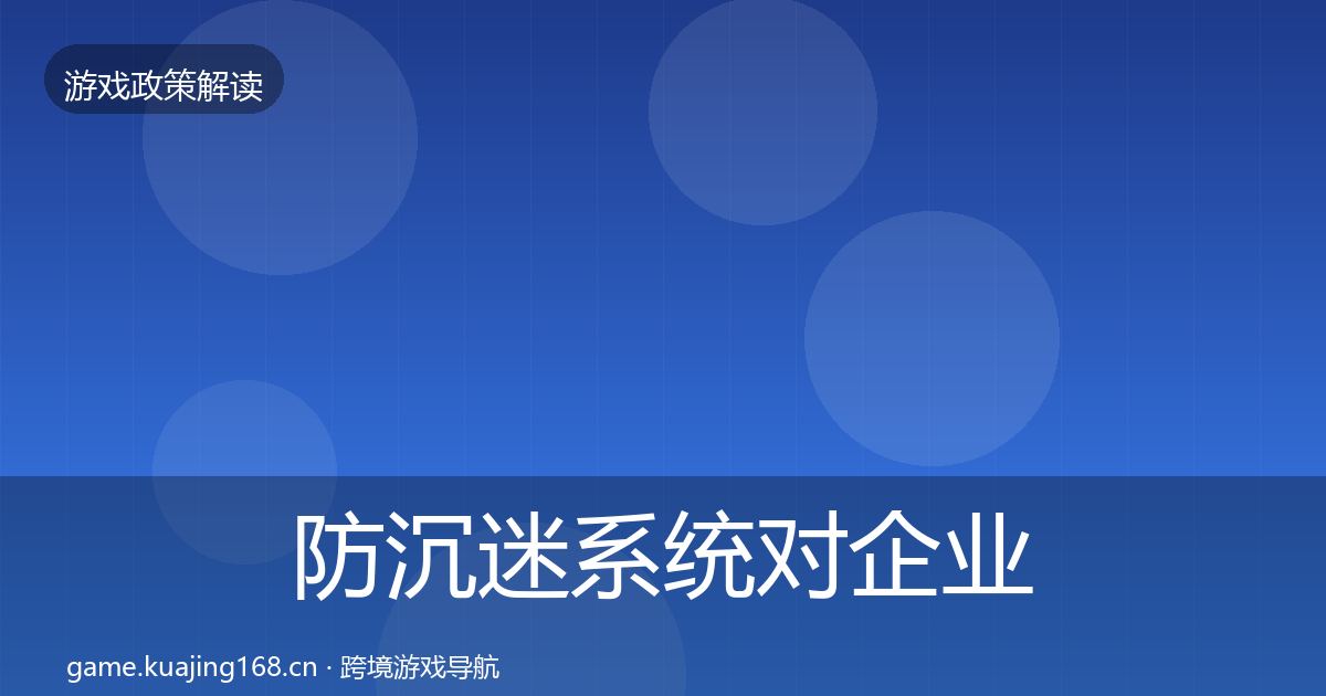 防沉迷系统对企业的影响分析实践指南·第2529篇
