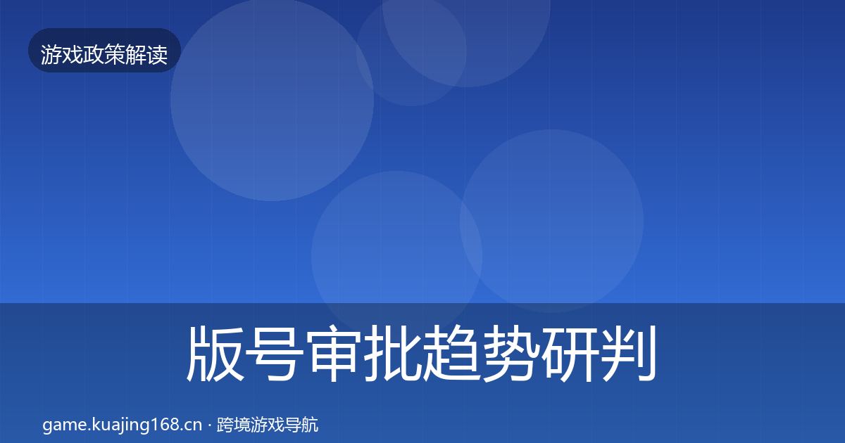 版号审批趋势研判全攻略·第2536篇