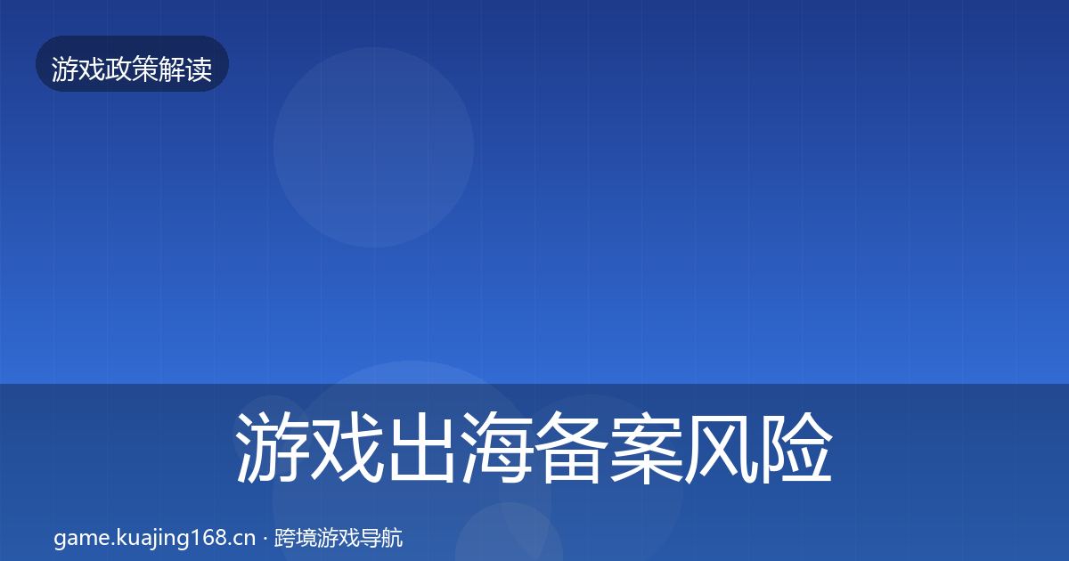 游戏出海备案风险预警清单入门到进阶