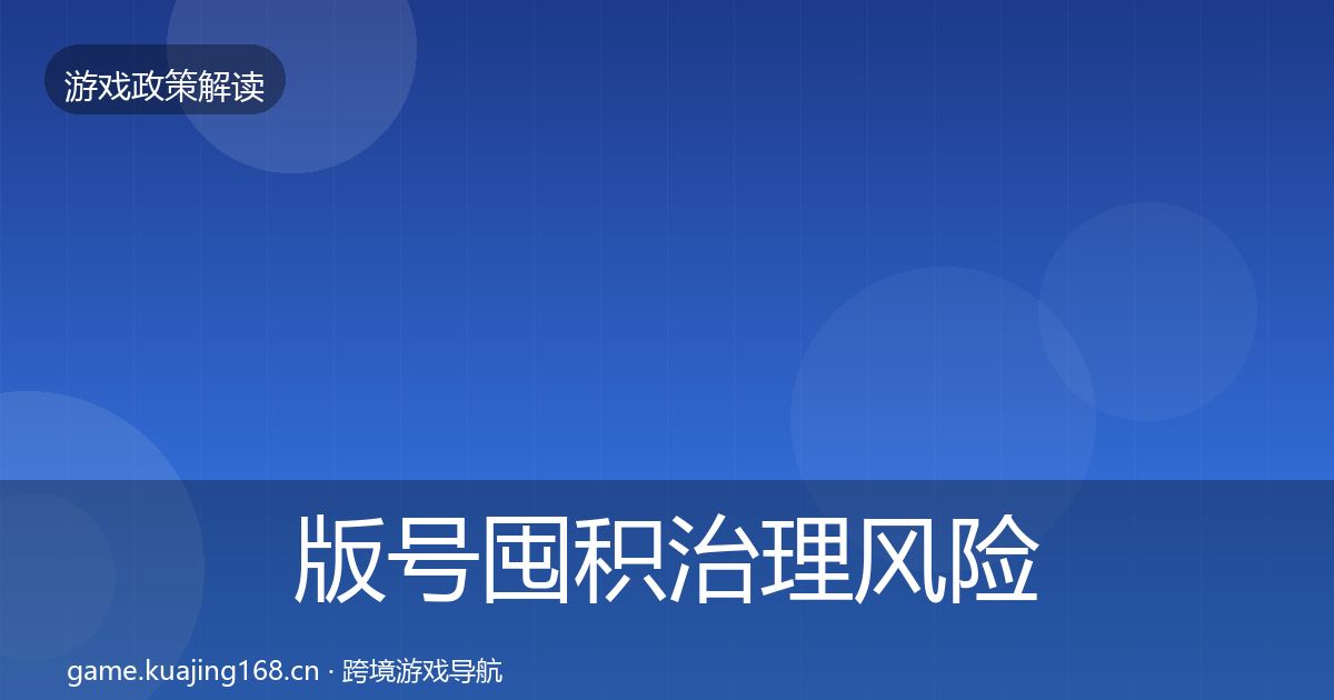 版号囤积治理风险预警清单全攻略·第2630篇