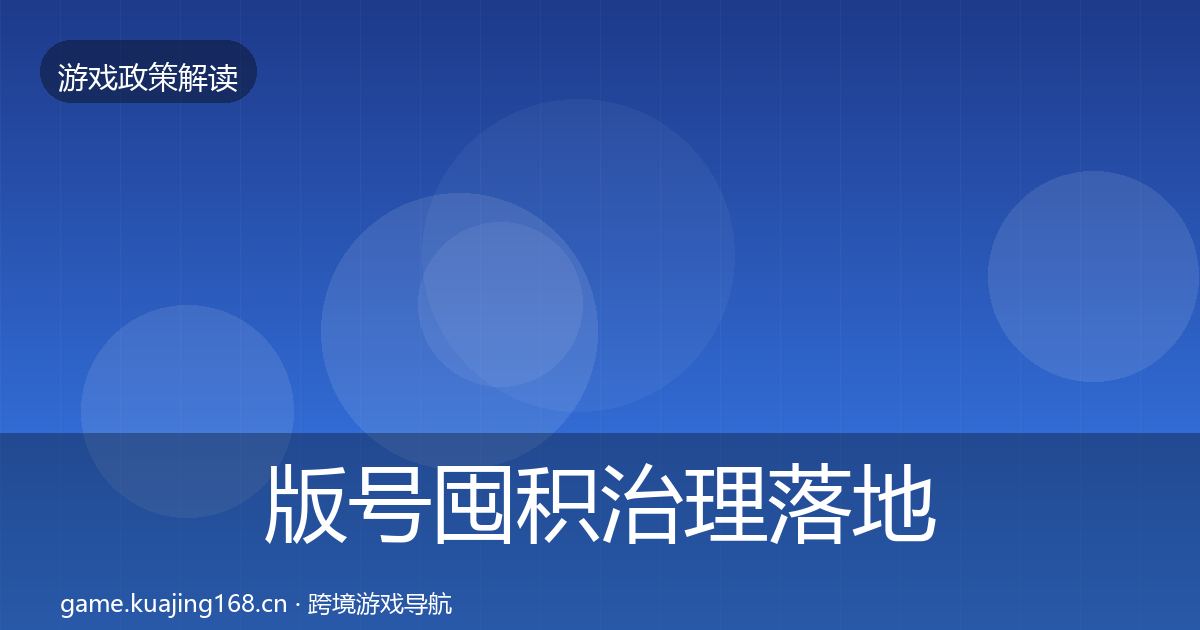 版号囤积治理落地步骤全攻略·第2635篇