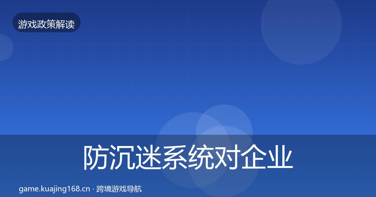 防沉迷系统对企业的影响分析实践指南·第2649篇