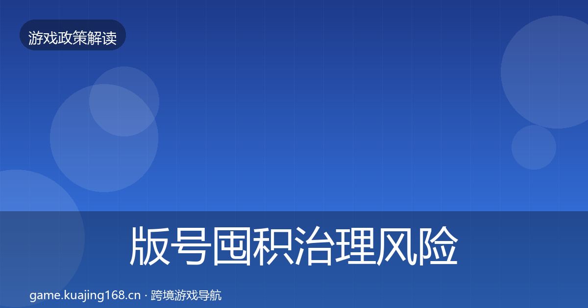 版号囤积治理风险预警清单全攻略·第2670篇