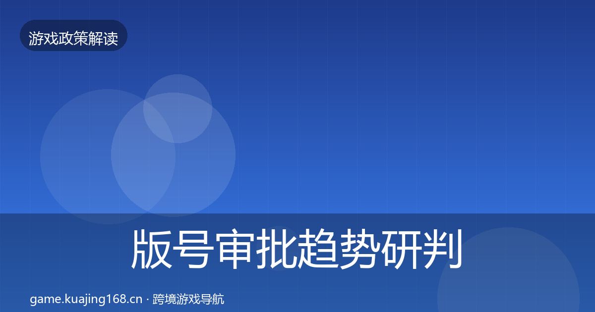 版号审批趋势研判全攻略·第2696篇