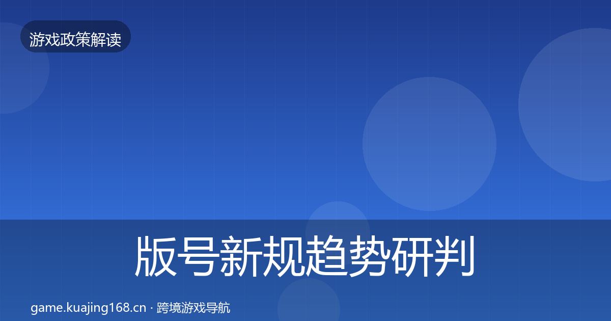 版号新规趋势研判全攻略·第2699篇
