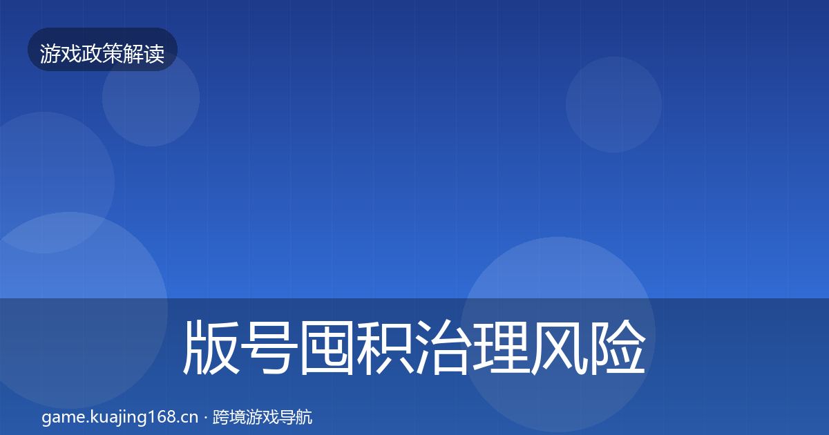 版号囤积治理风险预警清单全攻略·第2710篇