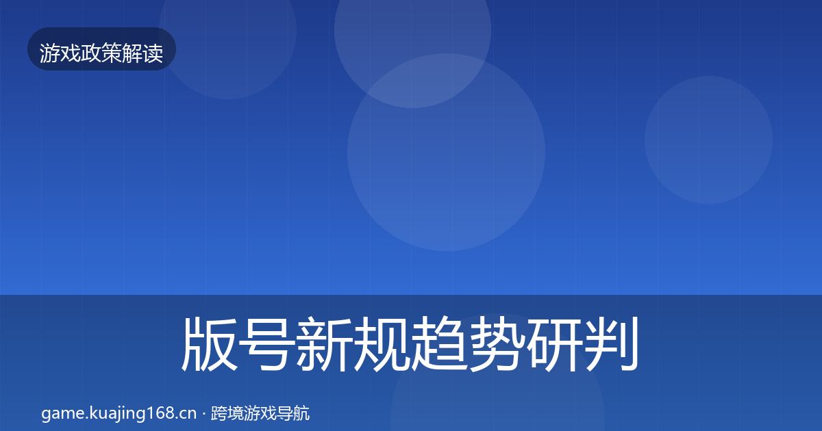 版号新规趋势研判全攻略·第2739篇
