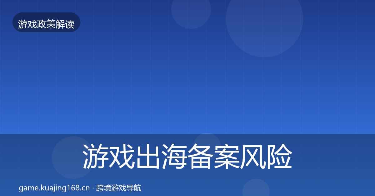 游戏出海备案风险预警清单入门到进阶