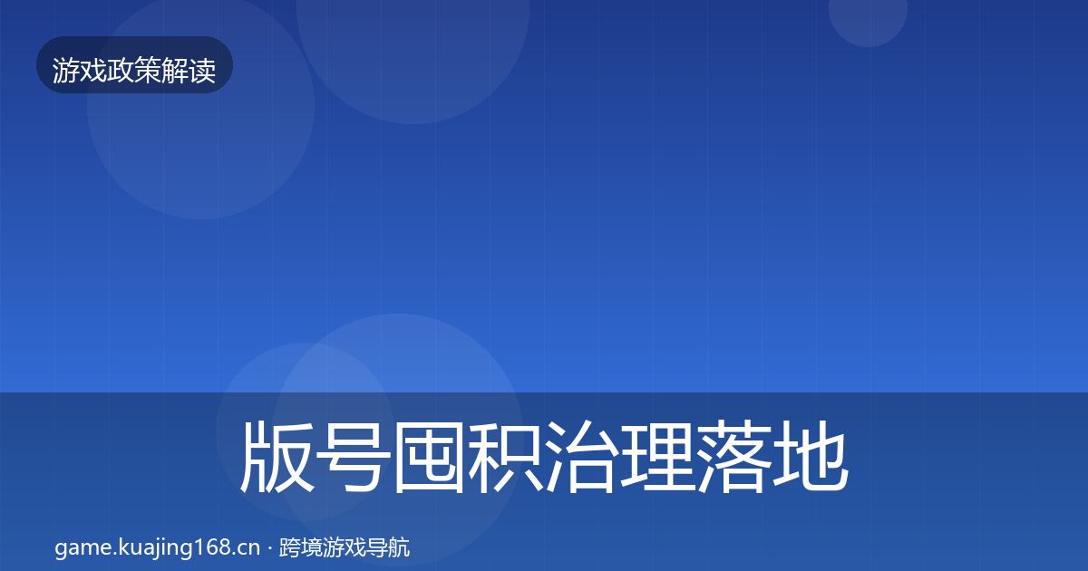 版号囤积治理落地步骤全攻略·第2755篇