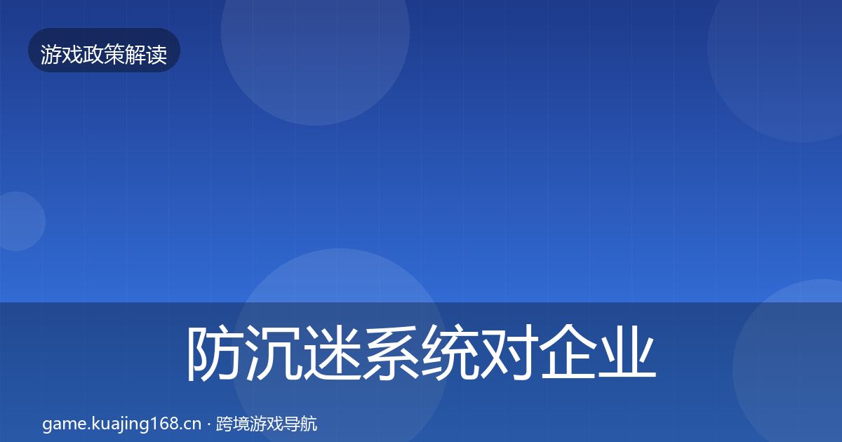 防沉迷系统对企业的影响分析实践指南