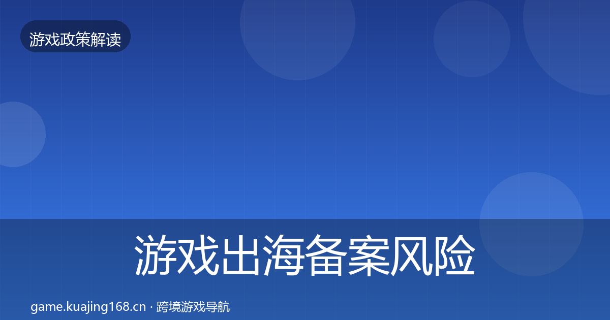 游戏出海备案风险预警清单入门到进阶