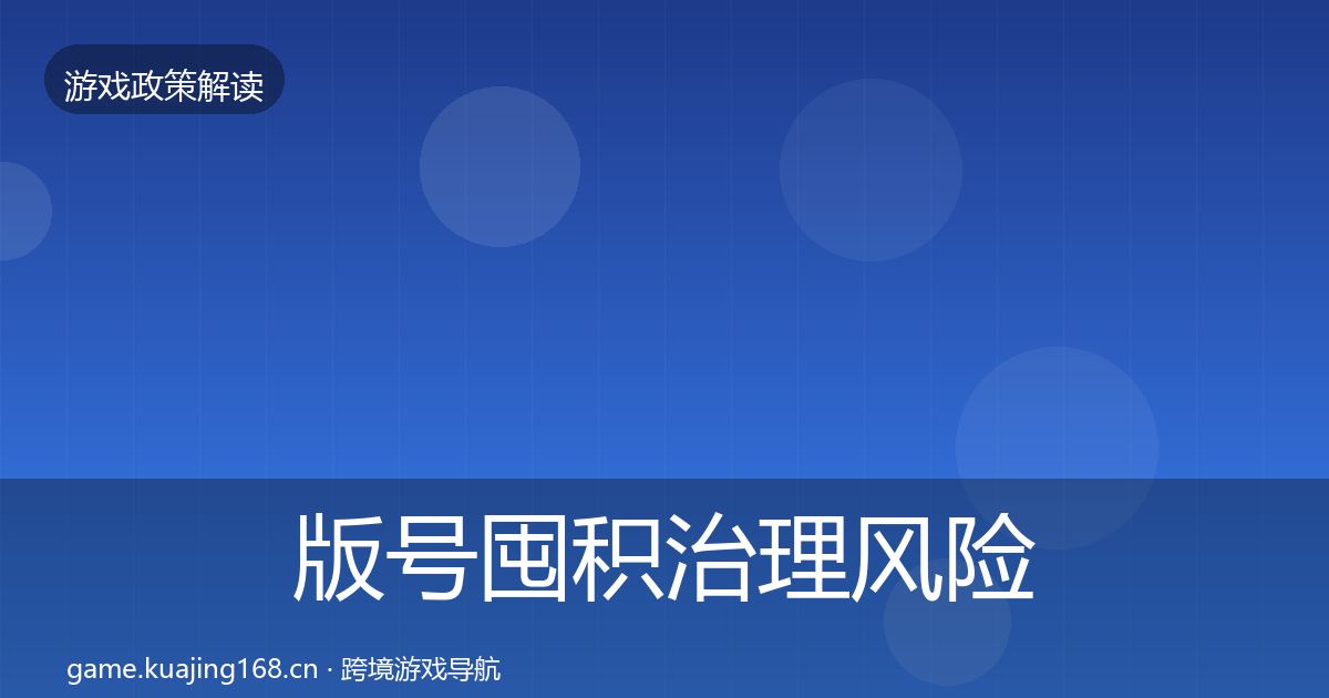 版号囤积治理风险预警清单全攻略