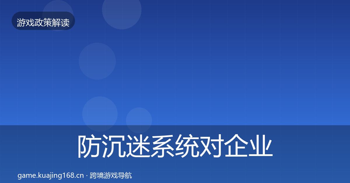 防沉迷系统对企业的影响分析实践指南·第2809篇