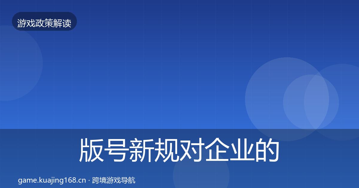 版号新规对企业的影响分析全攻略·第2849篇