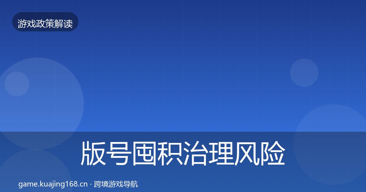 版号囤积治理风险预警清单全攻略·第2910篇