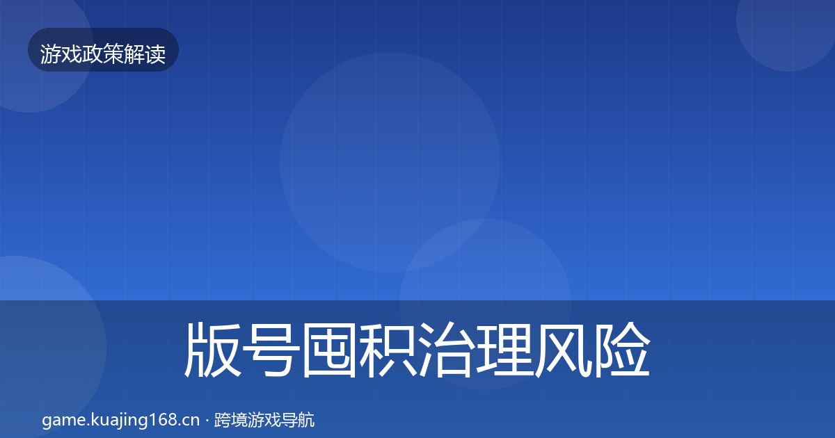 版号囤积治理风险预警清单全攻略