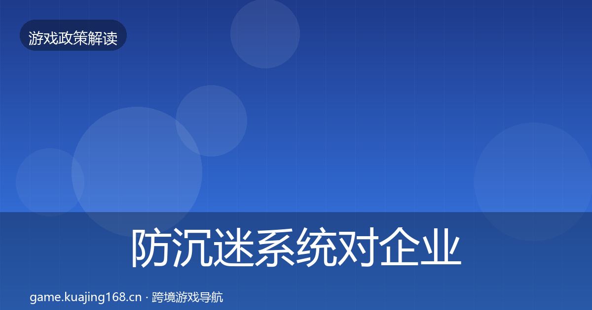 防沉迷系统对企业的影响分析实践指南