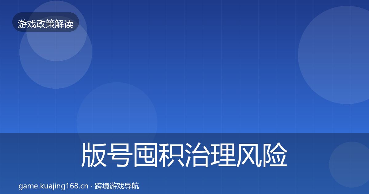 版号囤积治理风险预警清单全攻略