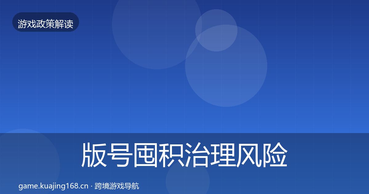 版号囤积治理风险预警清单全攻略