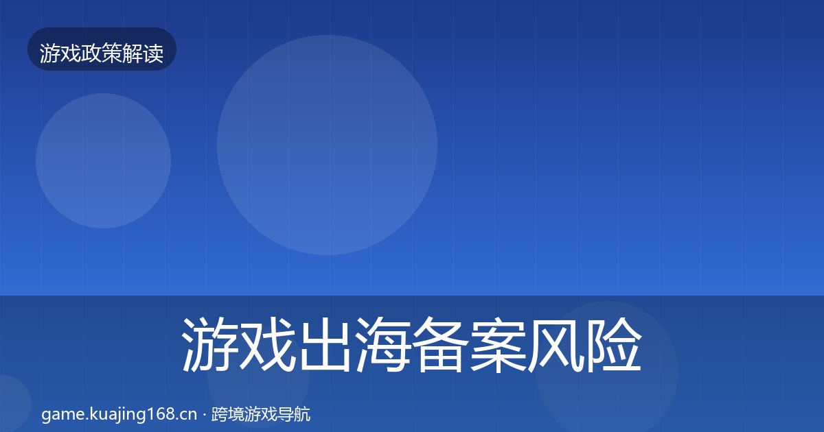游戏出海备案风险预警清单入门到进阶