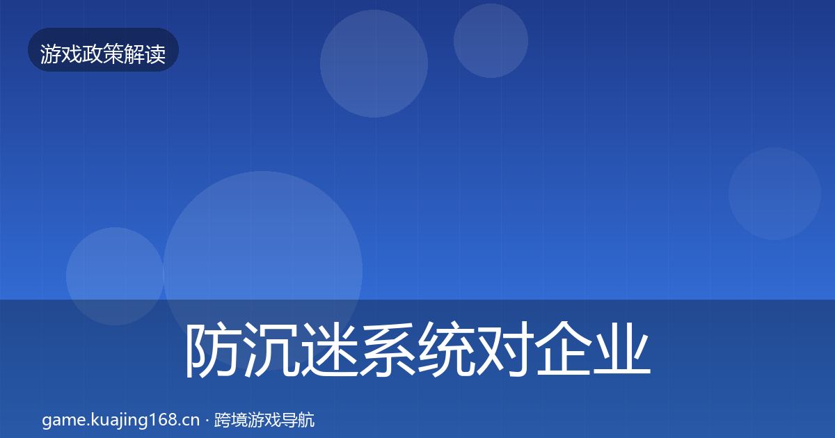 防沉迷系统对企业的影响分析实践指南