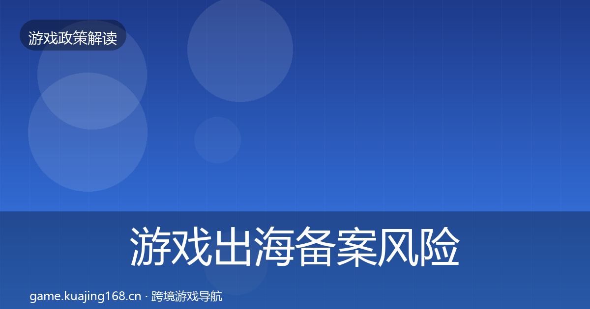 游戏出海备案风险预警清单入门到进阶