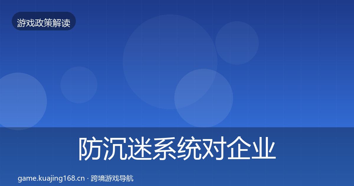 防沉迷系统对企业的影响分析实践指南·第3329篇