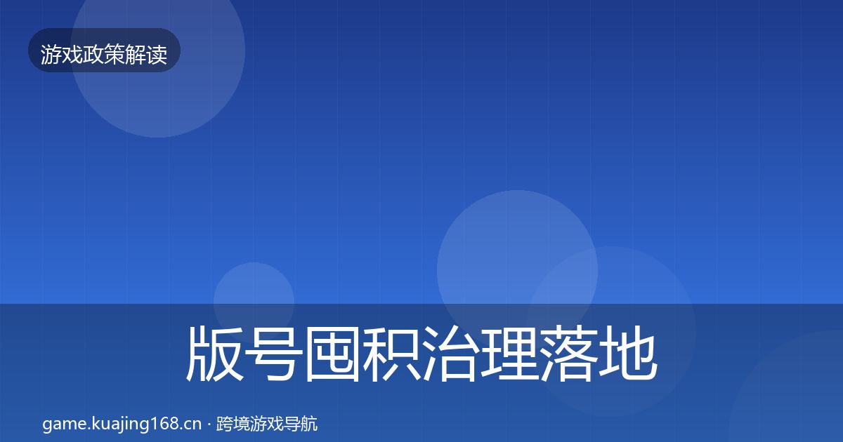 版号囤积治理落地步骤全攻略·第3435篇