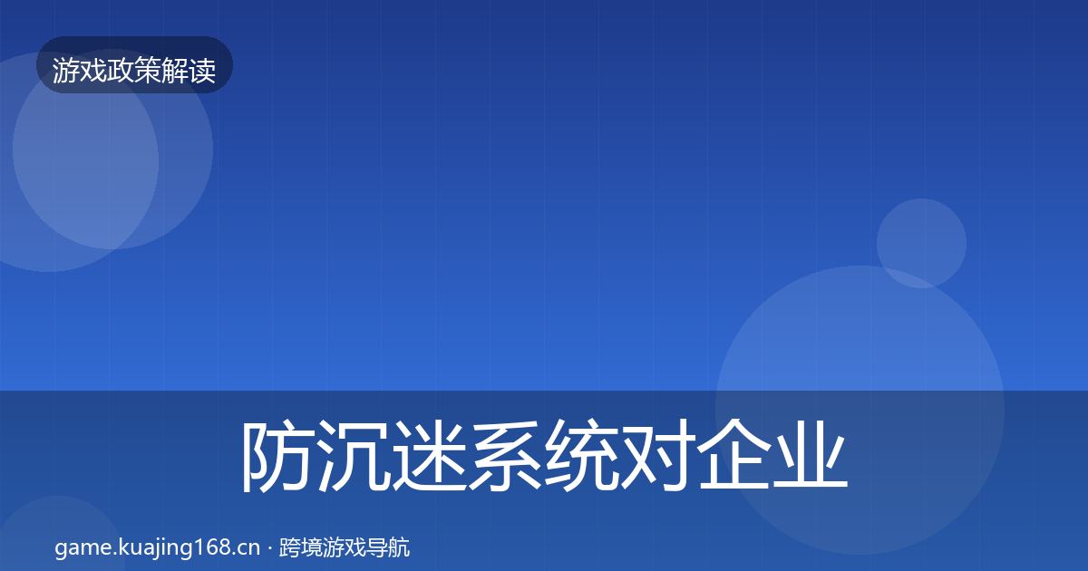 防沉迷系统对企业的影响分析实践指南·第3449篇