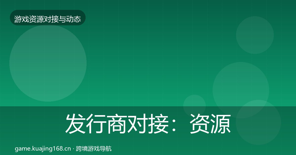 发行商对接：资源对接指南