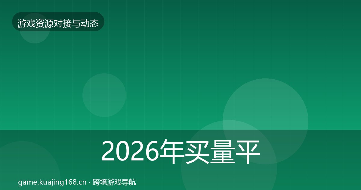 2026年买量平台资源对接指南全梳理