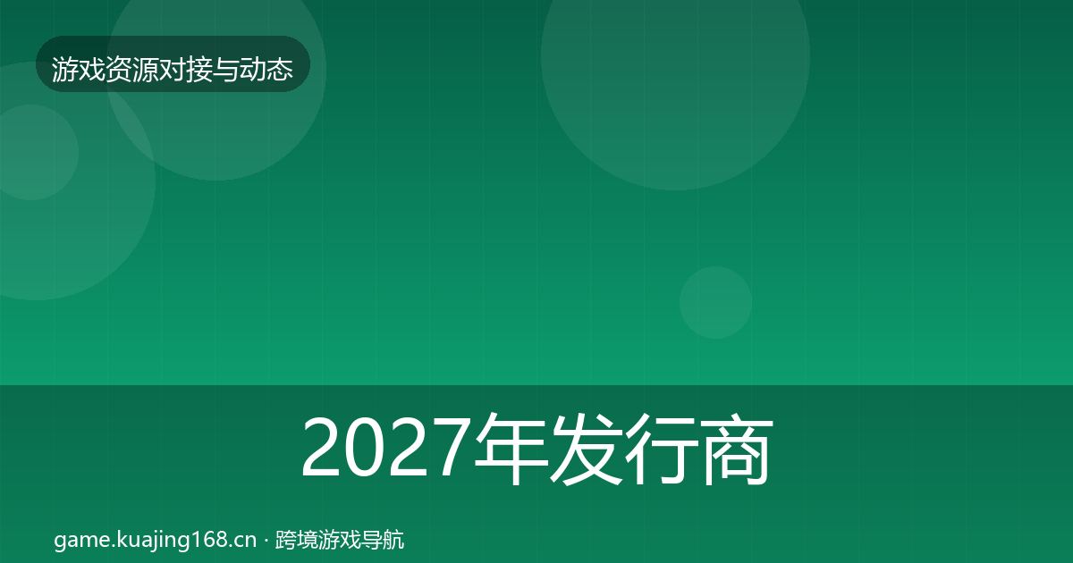 2027年发行商对接资源对接指南