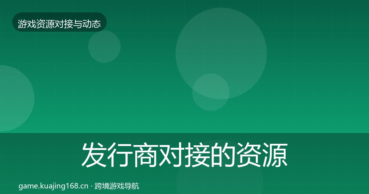 发行商对接的资源对接指南（2027年）